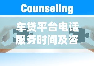 车贷平台电话服务时间及咨询注意事项全解析 车贷平台电话服务时间及咨询注意事项全解析
