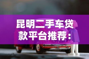 昆明二手车贷款平台推荐：低利率+灵活方案轻松购车