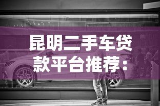 昆明二手车贷款平台推荐：低利率+灵活方案轻松购车