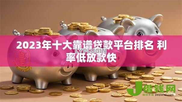 2023年十大靠谱贷款平台排名 利率低放款快