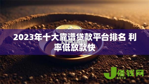 2023年十大靠谱贷款平台排名 利率低放款快