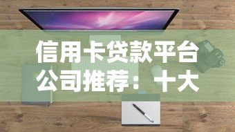 信用卡贷款平台公司推荐:十大正规渠道盘点 信用卡贷款平台公司推荐:十大正规渠道盘点