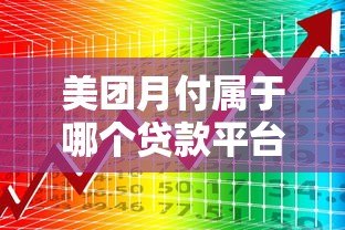 美团月付属于哪个贷款平台?正规背景与使用全解析 美团月付属于哪个贷款平台?正规背景与使用全解析