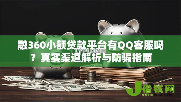 融360小额贷款平台有QQ客服吗？真实渠道解析与防骗指南