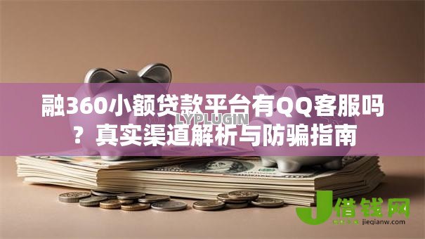 融360小额贷款平台有QQ客服吗？真实渠道解析与防骗指南