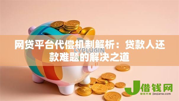 网贷平台代偿机制解析：贷款人还款难题的解决之道