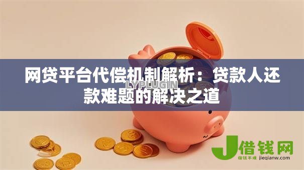网贷平台代偿机制解析：贷款人还款难题的解决之道