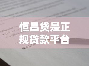 恒昌贷是正规贷款平台吗？全面解析其贷款业务与资质