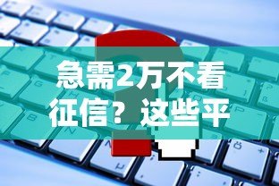 急需2万不看征信？这些平台或许能帮你解决燃眉之急