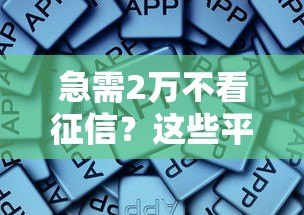 急需2万不看征信？这些平台或许能帮你解决燃眉之急