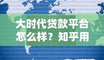 大时代贷款平台怎么样?知乎用户真实评价与深度解析 大时代贷款平台怎么样?知乎用户真实评价与深度解析