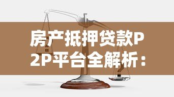 房产抵押贷款P2P平台全解析：流程、风险与选择技巧