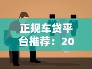 正规车贷平台推荐:2023年靠谱选择及避坑指南 正规车贷平台推荐:2023年靠谱选择及避坑指南