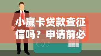 小赢卡贷款查征信吗?申请前必看的征信审核政策 小赢卡贷款查征信吗?申请前必看的征信审核政策