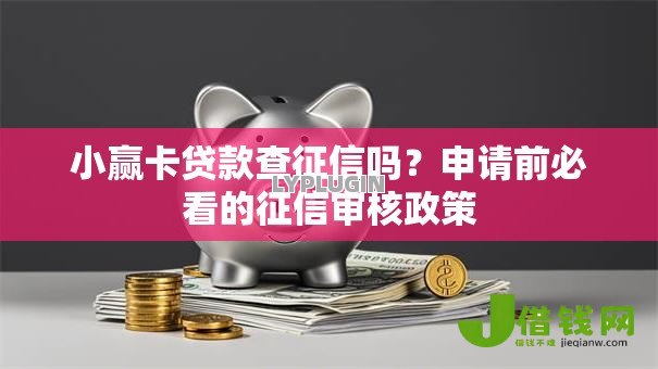小赢卡贷款查征信吗?申请前必看的征信审核政策 小赢卡贷款查征信吗?申请前必看的征信审核政策