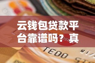 云钱包贷款平台靠谱吗?真实资质与用户评价揭秘 云钱包贷款平台靠谱吗?真实资质与用户评价揭秘