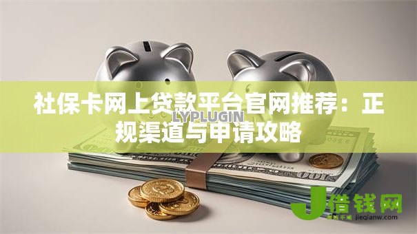 社保卡网上贷款平台官网推荐：正规渠道与申请攻略
