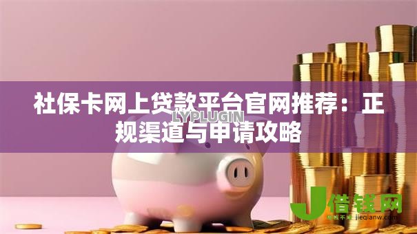 社保卡网上贷款平台官网推荐：正规渠道与申请攻略