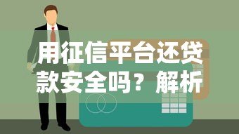 用征信平台还贷款安全吗?解析征信平台还款的影响与注意事项 用征信平台还贷款安全吗?解析征信平台还款的影响与注意事项