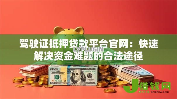 驾驶证抵押贷款平台官网：快速解决资金难题的合法途径