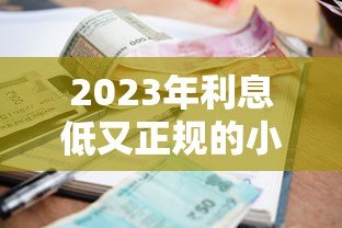2023年利息低又正规的小额贷款平台推荐及选择技巧 2023年利息低又正规的小额贷款平台推荐及选择技巧