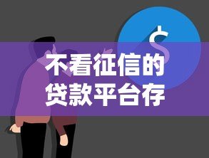 不看征信的贷款平台存在吗?真实情况与风险解析 不看征信的贷款平台存在吗?真实情况与风险解析