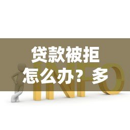 贷款被拒怎么办?多次被拒贷的实用解决方案 贷款被拒怎么办?多次被拒贷的实用解决方案