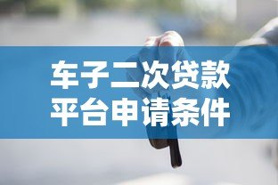 车子二次贷款平台申请条件及操作流程详解