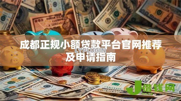 成都正规小额贷款平台官网推荐及申请指南 成都正规小额贷款平台官网推荐及申请指南