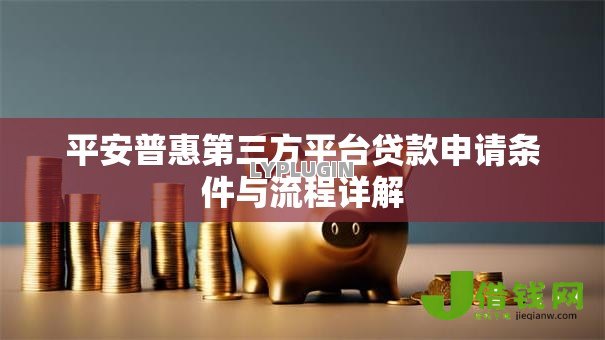 平安普惠第三方平台贷款申请条件与流程详解