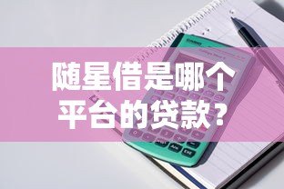 随星借是哪个平台的贷款?详细解析产品背景与申请流程 随星借是哪个平台的贷款?详细解析产品背景与申请流程