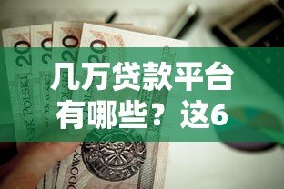 几万贷款平台有哪些？这6种正规渠道值得考虑