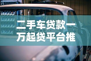 二手车贷款一万起贷平台推荐：低门槛购车攻略