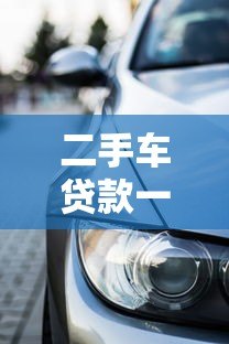 二手车贷款一万起贷平台推荐：低门槛购车攻略
