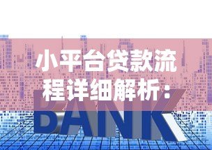 小平台贷款流程详细解析:申请到放款全步骤 小平台贷款流程详细解析:申请到放款全步骤