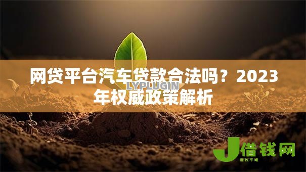 网贷平台汽车贷款合法吗？2023年权威政策解析