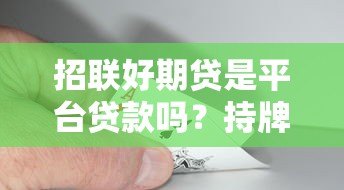 招联好期贷是平台贷款吗？持牌机构贷款全解析