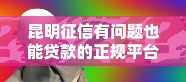 昆明征信有问题也能贷款的正规平台电话及申请指南