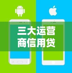 三大运营商信用贷款平台对比:移动、电信、联通哪家更划算? 三大运营商信用贷款平台对比:移动、电信、联通哪家更划算?