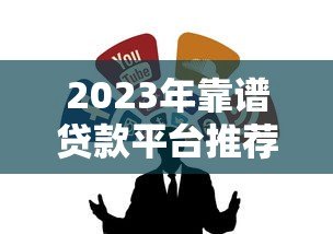 2023年靠谱贷款平台推荐：如何选择最适合的贷款渠道？