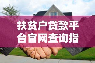 扶贫户贷款平台官网查询指南:快速找到正规贷款渠道 扶贫户贷款平台官网查询指南:快速找到正规贷款渠道