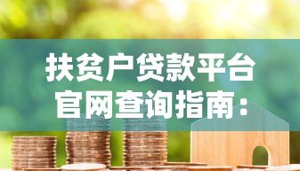 扶贫户贷款平台官网查询指南:快速找到正规贷款渠道 扶贫户贷款平台官网查询指南:快速找到正规贷款渠道