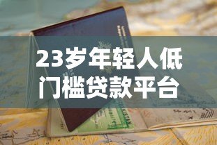 23岁年轻人低门槛贷款平台推荐及申请指南 23岁年轻人低门槛贷款平台推荐及申请指南