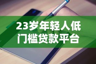 23岁年轻人低门槛贷款平台推荐及申请指南 23岁年轻人低门槛贷款平台推荐及申请指南