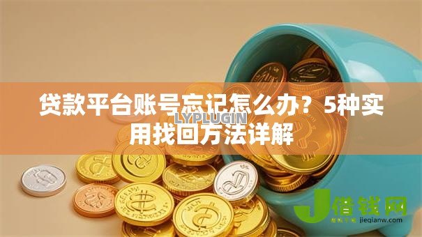 贷款平台账号忘记怎么办？5种实用找回方法详解