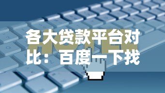 各大贷款平台对比:百度一下找到最适合你的方案 各大贷款平台对比:百度一下找到最适合你的方案