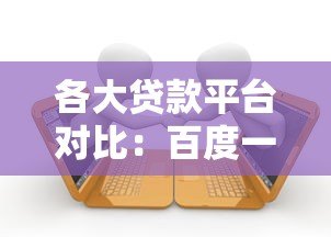各大贷款平台对比:百度一下找到最适合你的方案 各大贷款平台对比:百度一下找到最适合你的方案