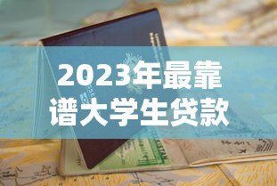 2023年最靠谱大学生贷款平台推荐及申请指南