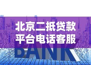 北京二抵贷款平台电话客服指南:流程、利率、注意事项全解析 北京二抵贷款平台电话客服指南:流程、利率、注意事项全解析