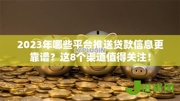 2023年哪些平台推送贷款信息更靠谱?这8个渠道值得关注! 2023年哪些平台推送贷款信息更靠谱?这8个渠道值得关注!